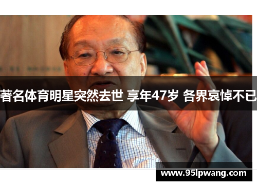 著名体育明星突然去世 享年47岁 各界哀悼不已