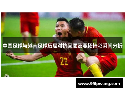 中国足球与越南足球历届对抗回顾及赛场精彩瞬间分析