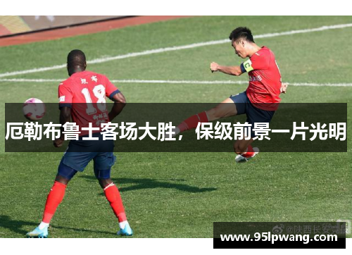 厄勒布鲁士客场大胜，保级前景一片光明