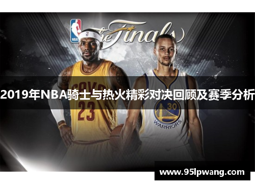 2019年NBA骑士与热火精彩对决回顾及赛季分析