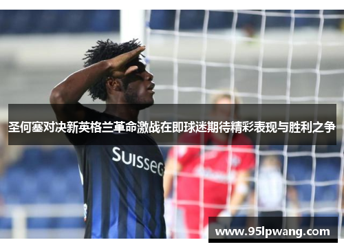圣何塞对决新英格兰革命激战在即球迷期待精彩表现与胜利之争