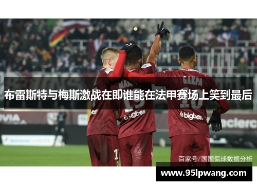 布雷斯特与梅斯激战在即谁能在法甲赛场上笑到最后