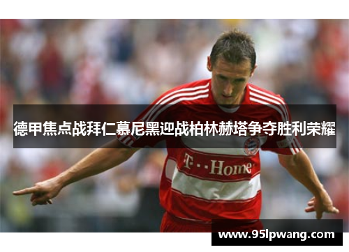 德甲焦点战拜仁慕尼黑迎战柏林赫塔争夺胜利荣耀
