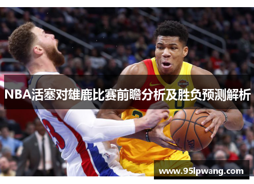 NBA活塞对雄鹿比赛前瞻分析及胜负预测解析