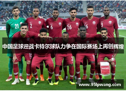 中国足球迎战卡特尔球队力争在国际赛场上再创辉煌