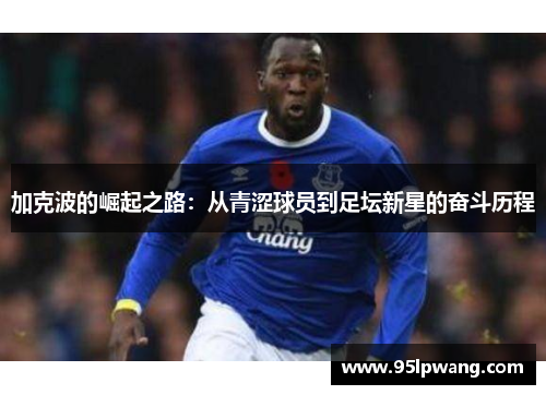 加克波的崛起之路：从青涩球员到足坛新星的奋斗历程