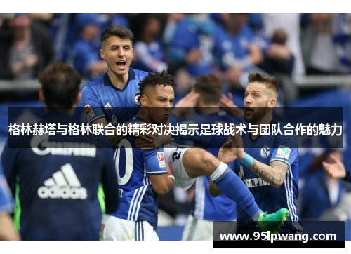 格林赫塔与格林联合的精彩对决揭示足球战术与团队合作的魅力