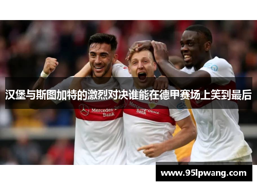 汉堡与斯图加特的激烈对决谁能在德甲赛场上笑到最后