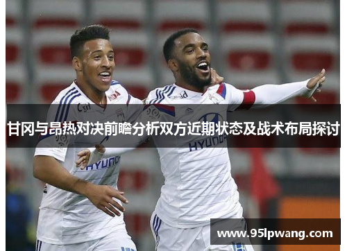 甘冈与昂热对决前瞻分析双方近期状态及战术布局探讨