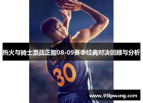 热火与骑士激战正酣08-09赛季经典对决回顾与分析