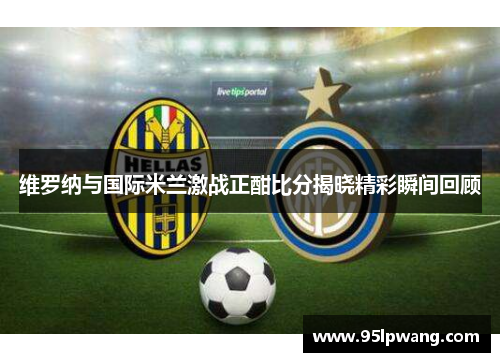 维罗纳与国际米兰激战正酣比分揭晓精彩瞬间回顾