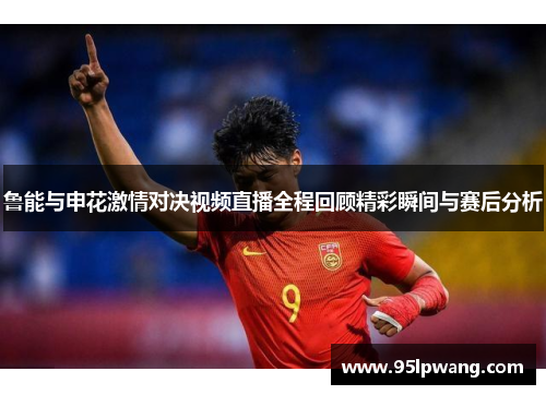 鲁能与申花激情对决视频直播全程回顾精彩瞬间与赛后分析