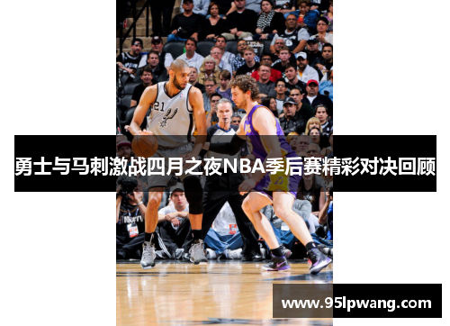 勇士与马刺激战四月之夜NBA季后赛精彩对决回顾